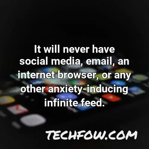 it will never have social media email an internet browser or any other anxiety inducing infinite feed