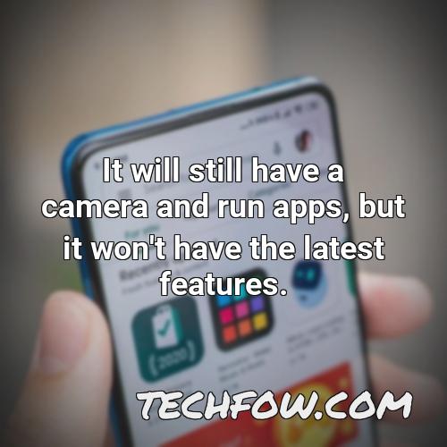 it will still have a camera and run apps but it won t have the latest features