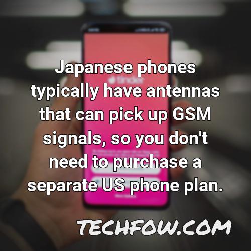 japanese phones typically have antennas that can pick up gsm signals so you don t need to purchase a separate us phone plan
