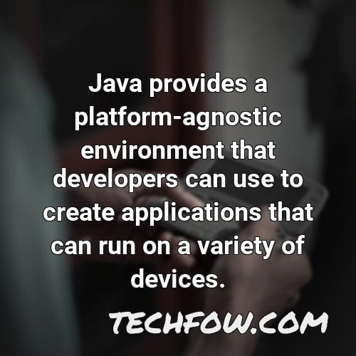 java provides a platform agnostic environment that developers can use to create applications that can run on a variety of devices