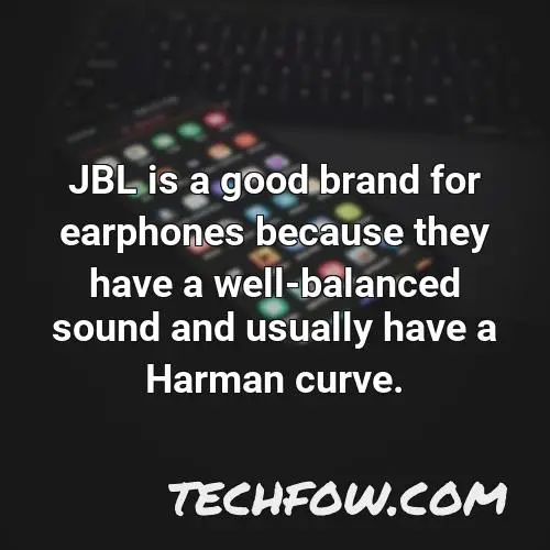 jbl is a good brand for earphones because they have a well balanced sound and usually have a harman curve
