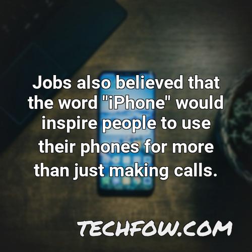 jobs also believed that the word iphone would inspire people to use their phones for more than just making calls