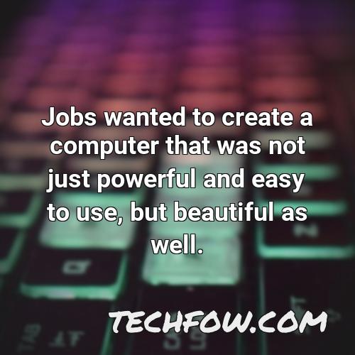 jobs wanted to create a computer that was not just powerful and easy to use but beautiful as well