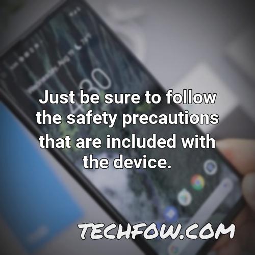 just be sure to follow the safety precautions that are included with the device