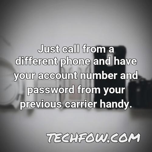 just call from a different phone and have your account number and password from your previous carrier handy