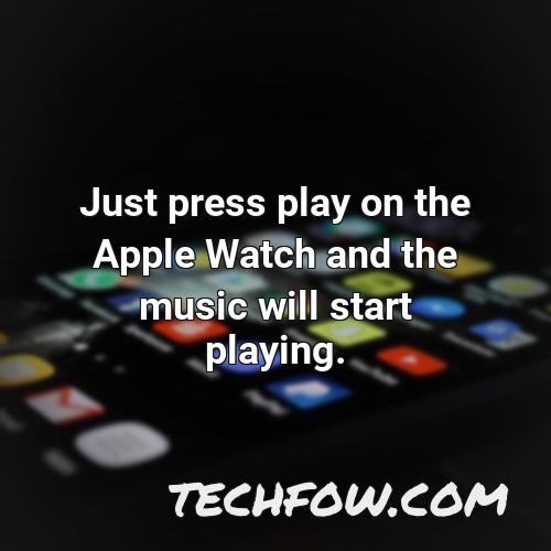 just press play on the apple watch and the music will start playing