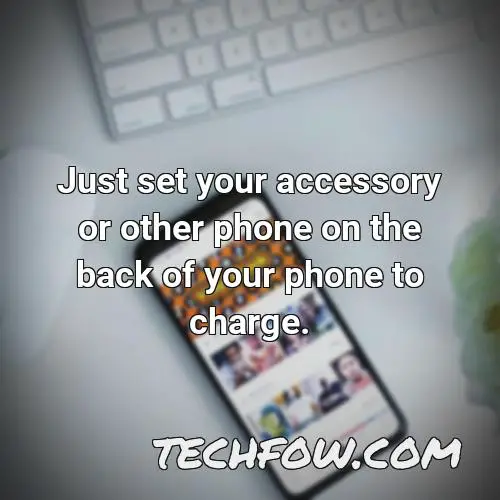 just set your accessory or other phone on the back of your phone to charge 1