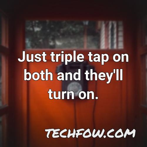 just triple tap on both and they ll turn on 2
