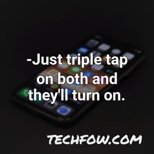 just triple tap on both and they ll turn on