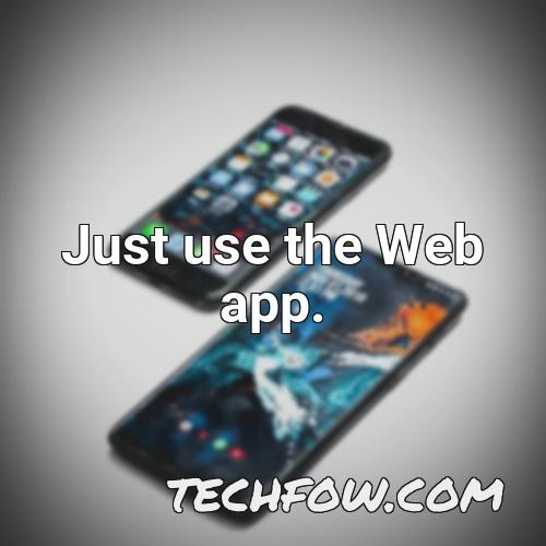just use the web app