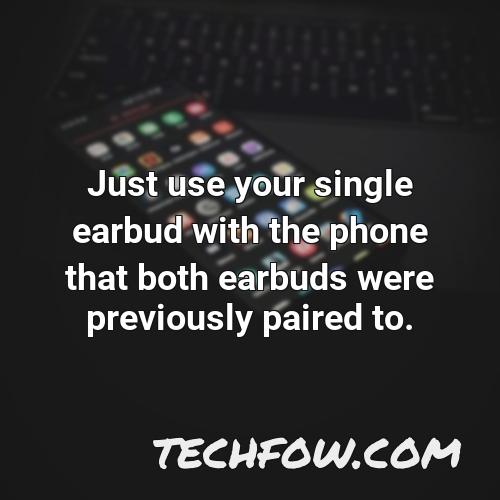 just use your single earbud with the phone that both earbuds were previously paired to