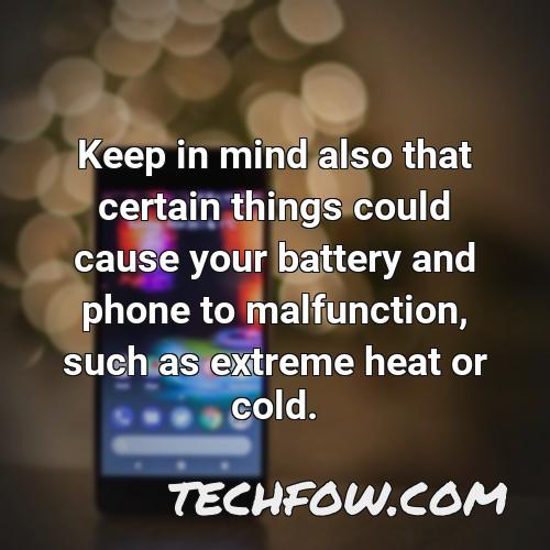 keep in mind also that certain things could cause your battery and phone to malfunction such as extreme heat or cold