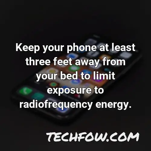 keep your phone at least three feet away from your bed to limit exposure to radiofrequency energy