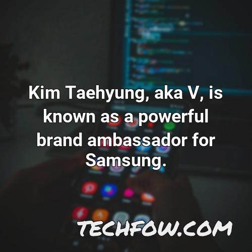 kim taehyung aka v is known as a powerful brand ambassador for samsung