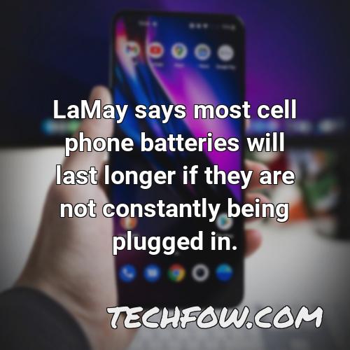 lamay says most cell phone batteries will last longer if they are not constantly being plugged in