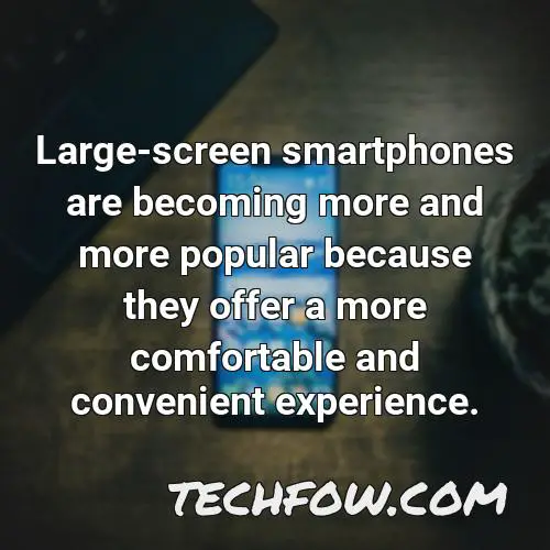 large screen smartphones are becoming more and more popular because they offer a more comfortable and convenient
