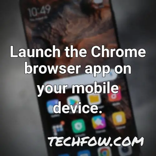 launch the chrome browser app on your mobile device