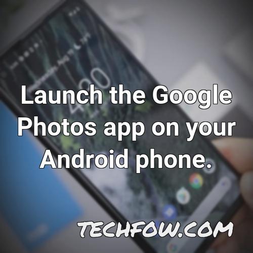 launch the google photos app on your android phone