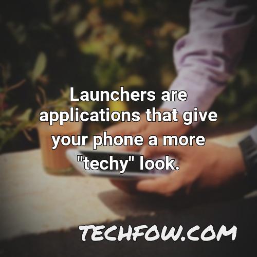 launchers are applications that give your phone a more techy look