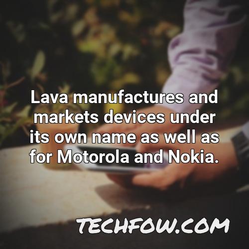 lava manufactures and markets devices under its own name as well as for motorola and nokia