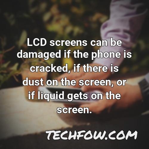 lcd screens can be damaged if the phone is cracked if there is dust on the screen or if liquid gets on the screen