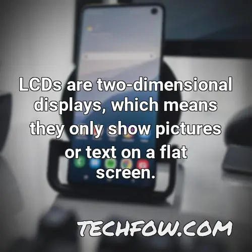 lcds are two dimensional displays which means they only show pictures or text on a flat screen