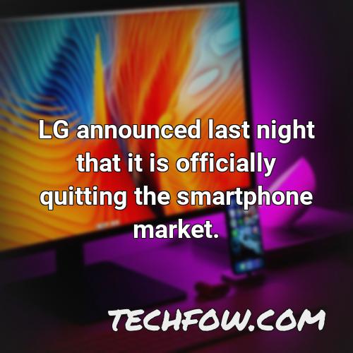lg announced last night that it is officially quitting the smartphone market