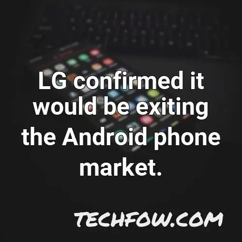 lg confirmed it would be exiting the android phone market