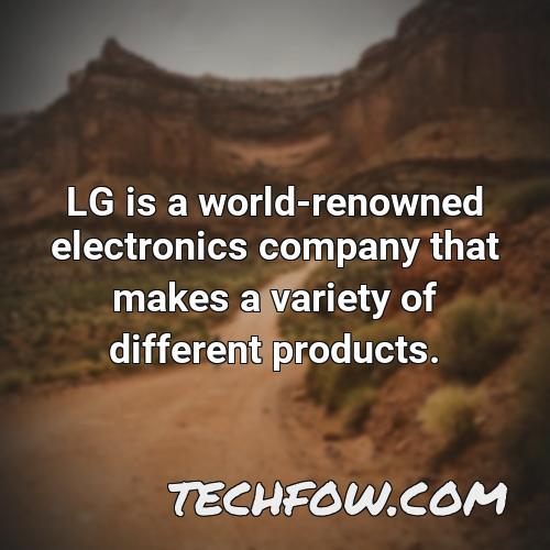 lg is a world renowned electronics company that makes a variety of different products