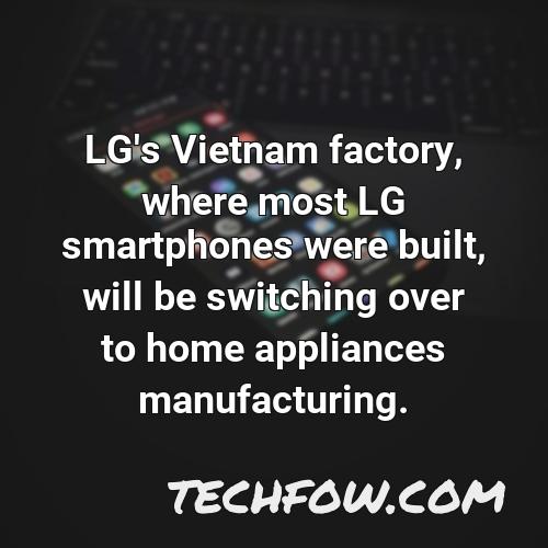 lg s vietnam factory where most lg smartphones were built will be switching over to home appliances manufacturing 1