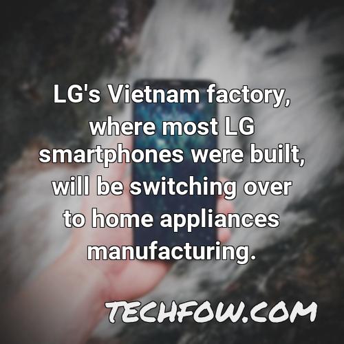 lg s vietnam factory where most lg smartphones were built will be switching over to home appliances manufacturing 10