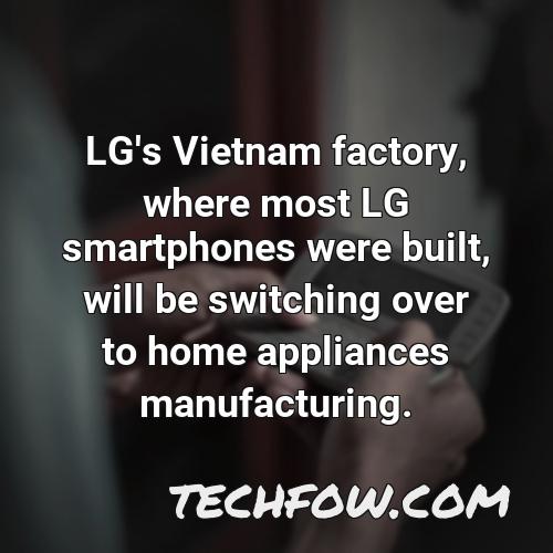 lg s vietnam factory where most lg smartphones were built will be switching over to home appliances manufacturing 11