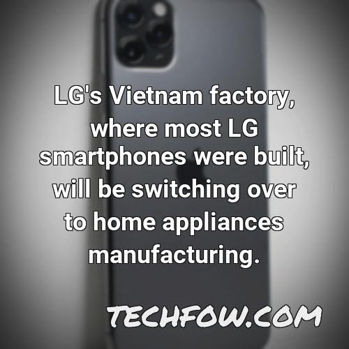lg s vietnam factory where most lg smartphones were built will be switching over to home appliances manufacturing 12