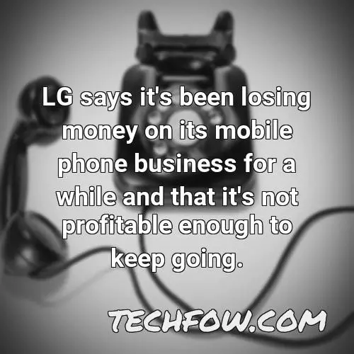 lg says it s been losing money on its mobile phone business for a while and that it s not profitable enough to keep going