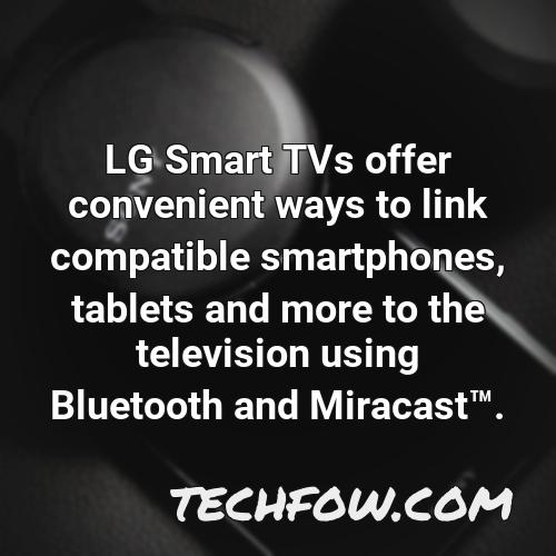 lg smart tvs offer convenient ways to link compatible smartphones tablets and more to the television using bluetooth and miracasttm