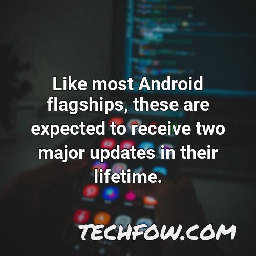 like most android flagships these are expected to receive two major updates in their lifetime
