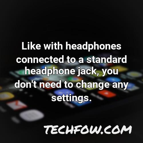 like with headphones connected to a standard headphone jack you don t need to change any settings 1