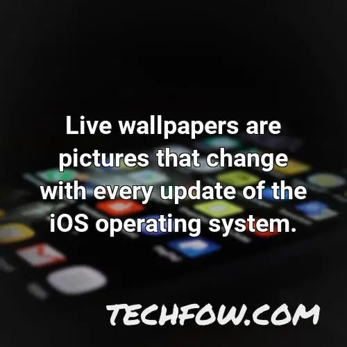 live wallpapers are pictures that change with every update of the ios operating system