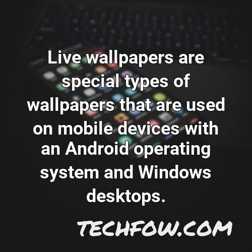 live wallpapers are special types of wallpapers that are used on mobile devices with an android operating system and windows desktops