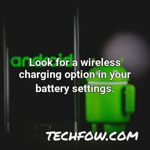 look for a wireless charging option in your battery settings