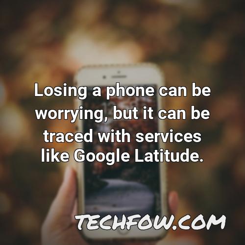 losing a phone can be worrying but it can be traced with services like google latitude