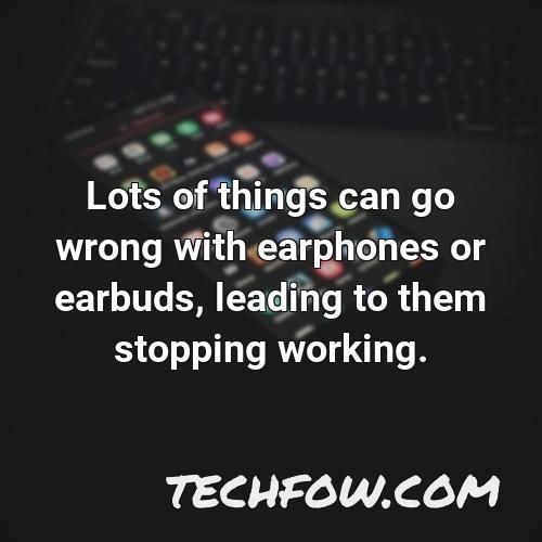 lots of things can go wrong with earphones or earbuds leading to them stopping working