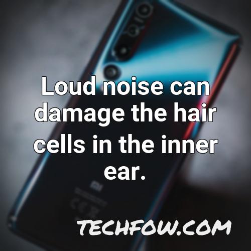 loud noise can damage the hair cells in the inner ear