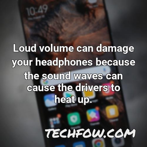 loud volume can damage your headphones because the sound waves can cause the drivers to heat up