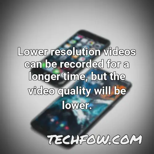 lower resolution videos can be recorded for a longer time but the video quality will be lower