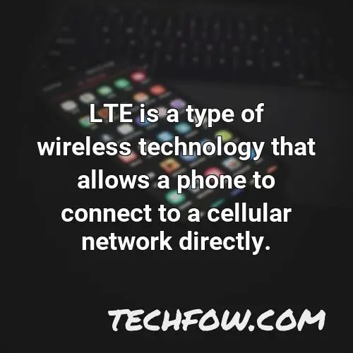 lte is a type of wireless technology that allows a phone to connect to a cellular network directly