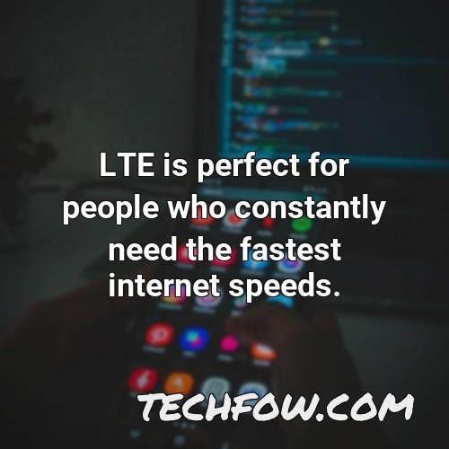 lte is perfect for people who constantly need the fastest internet speeds
