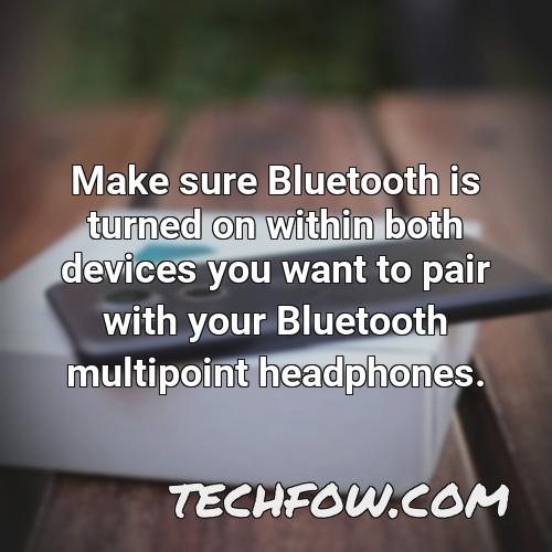 make sure bluetooth is turned on within both devices you want to pair with your bluetooth multipoint headphones