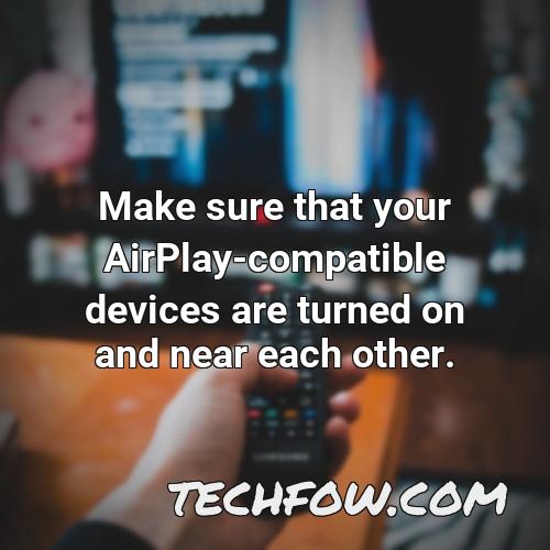 make sure that your airplay compatible devices are turned on and near each other 1