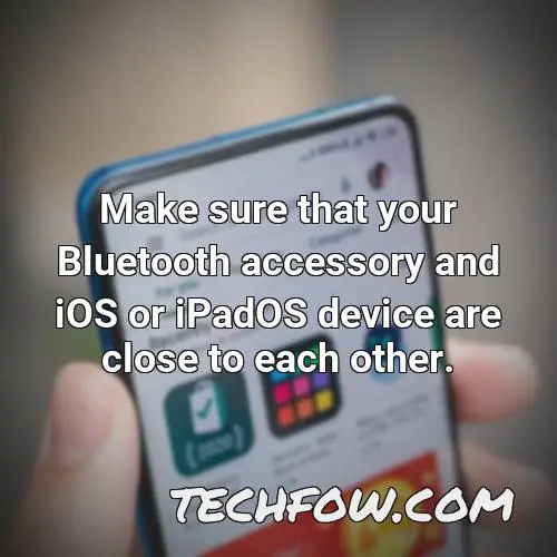 make sure that your bluetooth accessory and ios or ipados device are close to each other 4